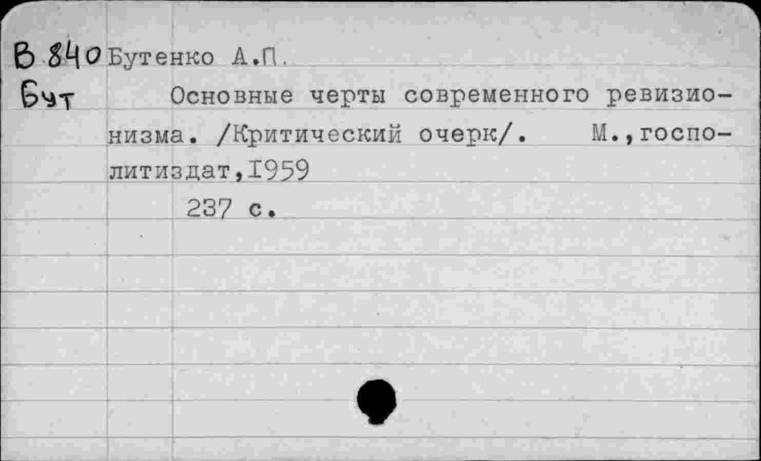 ﻿В ЗЦо	Бутенко А.П.
	Основные черты современного ревизио-
	низма. /Критический очерк/.	М.,госпо-
	литиздат,1959
	237 с.
	
	
	
	
	А
	▼
	